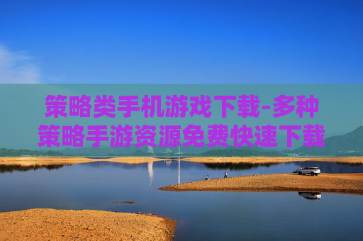 策略类手机游戏下载-多种策略手游资源免费快速下载渠道
