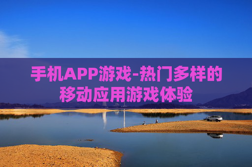 手机APP游戏-热门多样的移动应用游戏体验