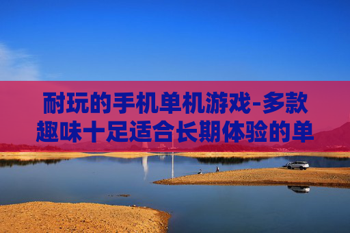 耐玩的手机单机游戏-多款趣味十足适合长期体验的单机手游