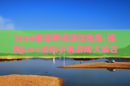java老版手机游戏合集-经典Java旧版手机游戏大集合