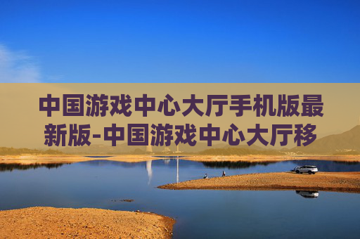 中国游戏中心大厅手机版最新版-中国游戏中心大厅移动端全新版本体验