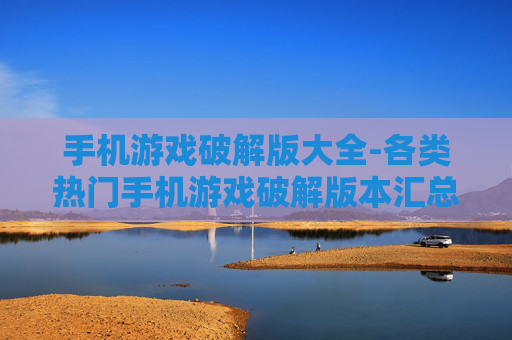 手机游戏破解版大全-各类热门手机游戏破解版本汇总