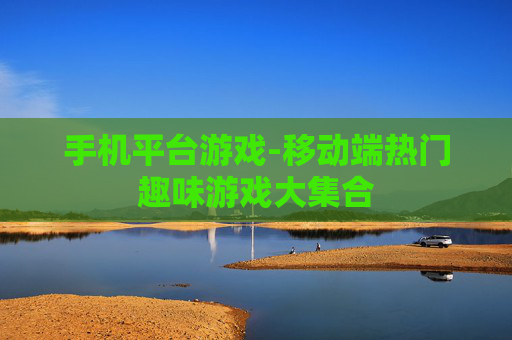 手机平台游戏-移动端热门趣味游戏大集合