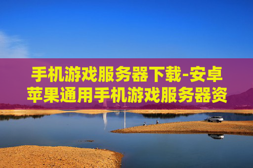 手机游戏服务器下载-安卓苹果通用手机游戏服务器资源获取