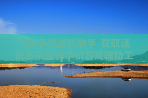 下载手机游戏助手-获取适配多机型的手机游戏辅助工具