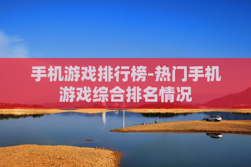 手机游戏排行榜-热门手机游戏综合排名情况