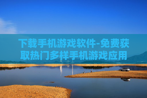 下载手机游戏软件-免费获取热门多样手机游戏应用