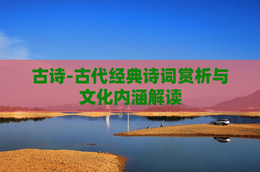 古诗-古代经典诗词赏析与文化内涵解读