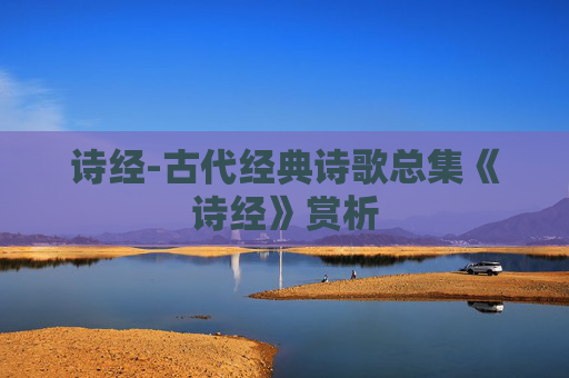 诗经-古代经典诗歌总集《诗经》赏析