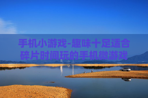 手机小游戏-趣味十足适合碎片时间玩的手机微游戏