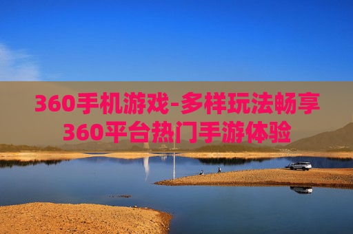 360手机游戏-多样玩法畅享360平台热门手游体验