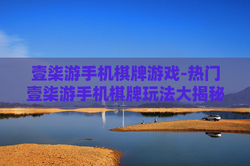 壹柒游手机棋牌游戏-热门壹柒游手机棋牌玩法大揭秘