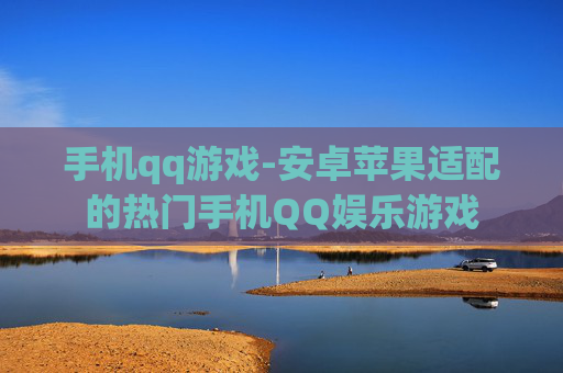 手机qq游戏-安卓苹果适配的热门手机QQ娱乐游戏
