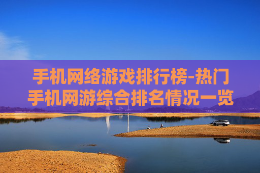 手机网络游戏排行榜-热门手机网游综合排名情况一览