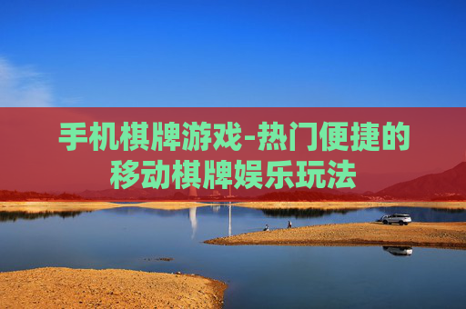 手机棋牌游戏-热门便捷的移动棋牌娱乐玩法