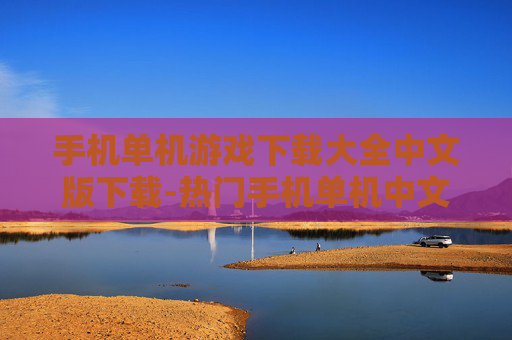 手机单机游戏下载大全中文版下载-热门手机单机中文版游戏资源免费获取