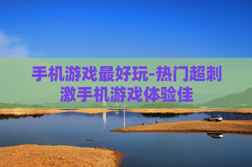 手机游戏最好玩-热门超刺激手机游戏体验佳