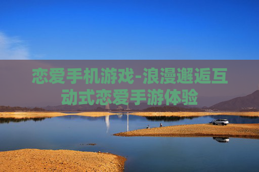 恋爱手机游戏-浪漫邂逅互动式恋爱手游体验