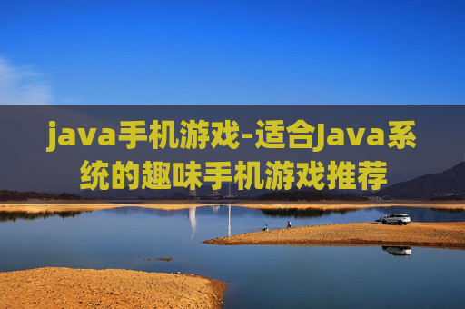 java手机游戏-适合Java系统的趣味手机游戏推荐