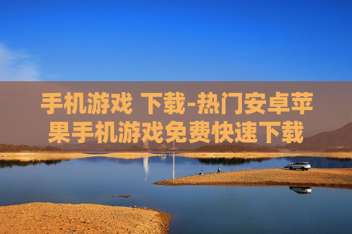 手机游戏 下载-热门安卓苹果手机游戏免费快速下载