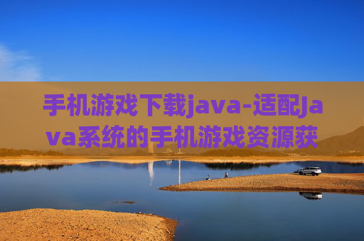 手机游戏下载java-适配Java系统的手机游戏资源获取