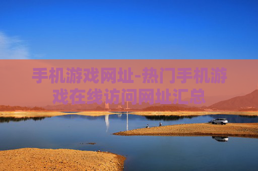 手机游戏网址-热门手机游戏在线访问网址汇总 手机游戏网址-热门手机游戏在线访问网址汇总