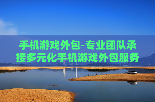 手机游戏外包-专业团队承接多元化手机游戏外包服务 手机游戏外包-专业团队承接多元化手机游戏外包服务