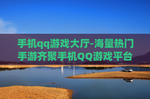 手机qq游戏大厅-海量热门手游齐聚手机QQ游戏平台 手机qq游戏大厅-海量热门手游齐聚手机QQ游戏平台