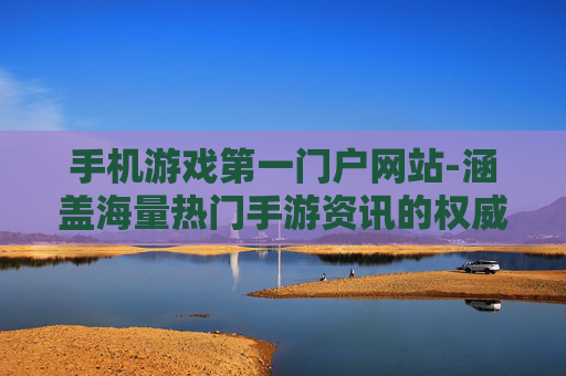 手机游戏第一门户网站-涵盖海量热门手游资讯的权威平台