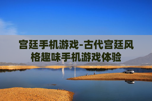 宫廷手机游戏-古代宫廷风格趣味手机游戏体验