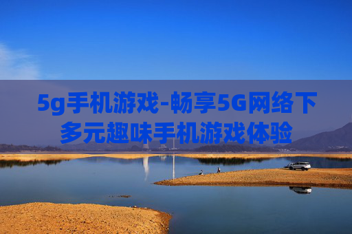 5g手机游戏-畅享5G网络下多元趣味手机游戏体验
