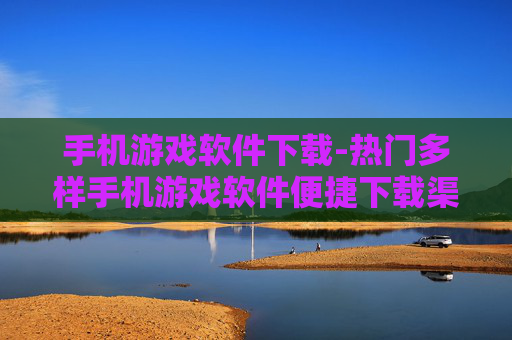 手机游戏软件下载-热门多样手机游戏软件便捷下载渠道