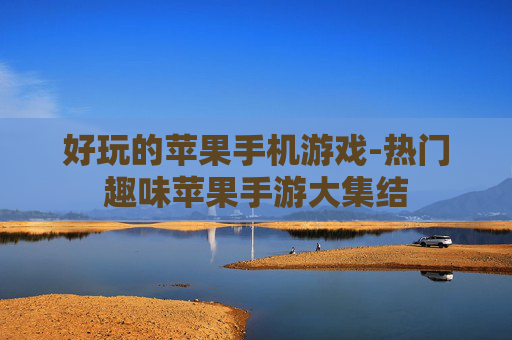 好玩的苹果手机游戏-热门趣味苹果手游大集结 好玩的苹果手机游戏-热门趣味苹果手游大集结
