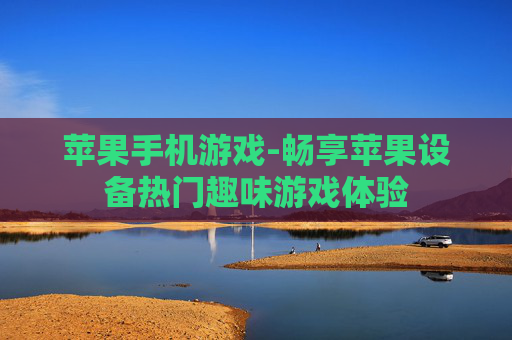 苹果手机游戏-畅享苹果设备热门趣味游戏体验