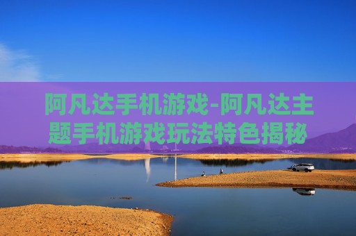 阿凡达手机游戏-阿凡达主题手机游戏玩法特色揭秘