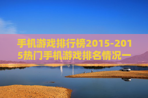 手机游戏排行榜2015-2015热门手机游戏排名情况一览