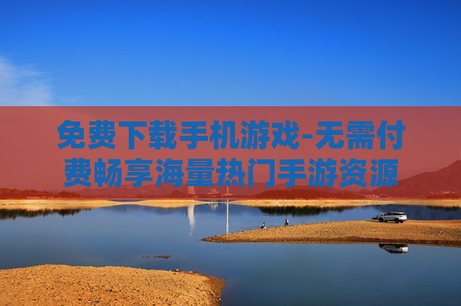 免费下载手机游戏-无需付费畅享海量热门手游资源