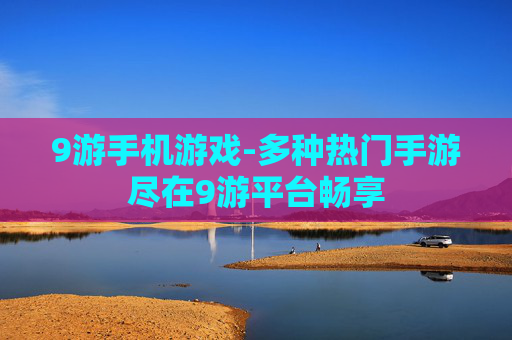 9游手机游戏-多种热门手游尽在9游平台畅享