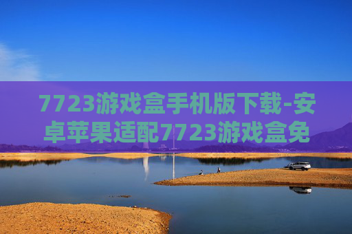 7723游戏盒手机版下载-安卓苹果适配7723游戏盒免费下载途径