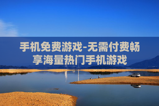 手机免费游戏-无需付费畅享海量热门手机游戏