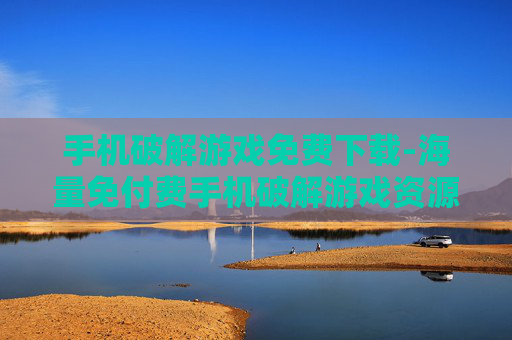 手机破解游戏免费下载-海量免付费手机破解游戏资源获取