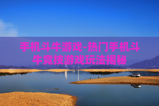 手机斗牛游戏-热门手机斗牛竞技游戏玩法揭秘