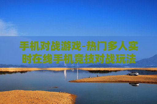 手机对战游戏-热门多人实时在线手机竞技对战玩法