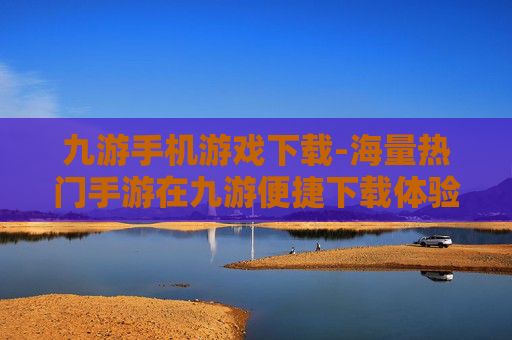 九游手机游戏下载-海量热门手游在九游便捷下载体验