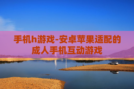 手机h游戏-安卓苹果适配的成人手机互动游戏