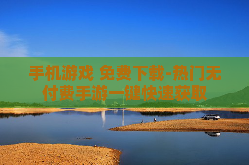 手机游戏 免费下载-热门无付费手游一键快速获取