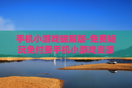 手机小游戏破解版-免费畅玩免付费手机小游戏资源 手机小游戏破解版-免费畅玩免付费手机小游戏资源