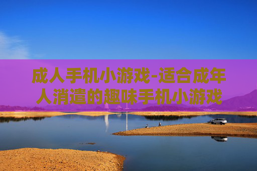 成人手机小游戏-适合成年人消遣的趣味手机小游戏