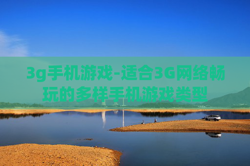 3g手机游戏-适合3G网络畅玩的多样手机游戏类型