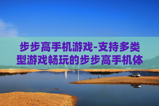 步步高手机游戏-支持多类型游戏畅玩的步步高手机体验